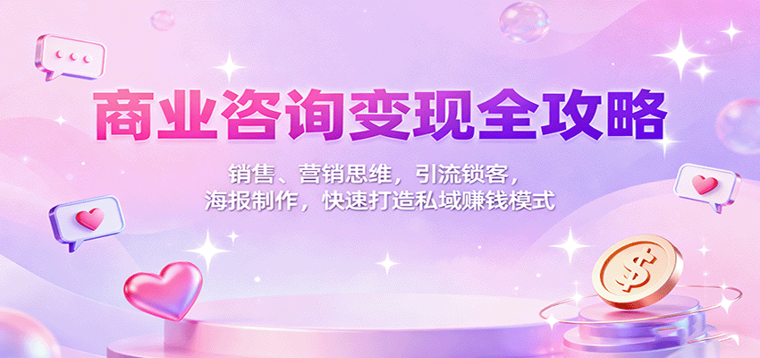 商业咨询变现全攻略：销售、营销思维，引流锁客，海报制作，快速打造私域赚钱模式-沧海聊项目