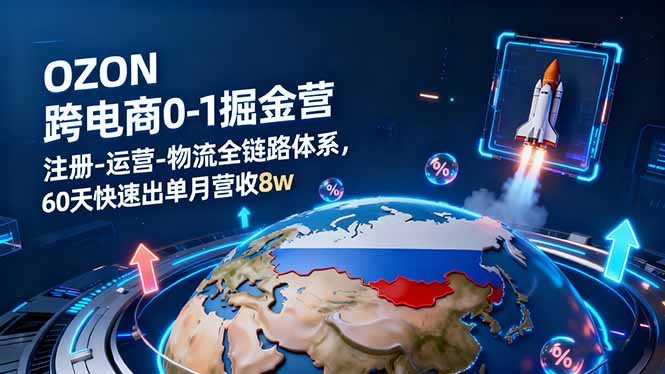 OZON跨境电商0-1掘金营：注册-运营-物流全链路体系，60天快速出单月营收8w-沧海聊项目