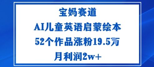 宝妈赛道：AI儿童英语启蒙绘本52个作品涨粉19.5W月利润2w+-沧海聊项目