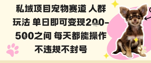 私域宠物项目赛道人群玩法单日即可变现2-5张之间每天都能操作不违规不封号-沧海聊项目
