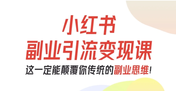 小红书副业引流变现课，从0-1跑通副业项目，这一定能颠覆你传统的副业思维-沧海聊项目