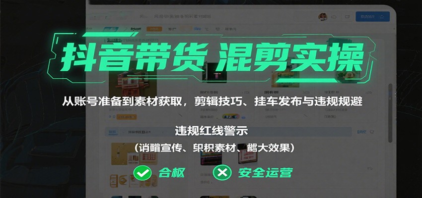 抖音带货混剪实操：从账号准备到素材获取，剪辑技巧、挂车发布与违规规避-沧海聊项目