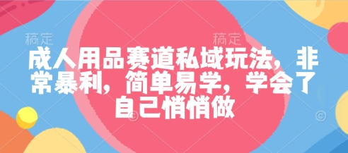 成人用品赛道私域玩法，非常暴利，简单易学，学会了自己悄悄做-沧海聊项目