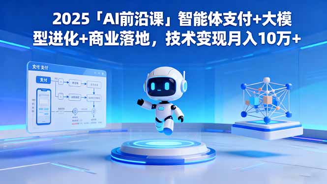 2025「AI前沿课」智能体支付+大模型进化+商业落地，技术变现月入10万+-沧海聊项目