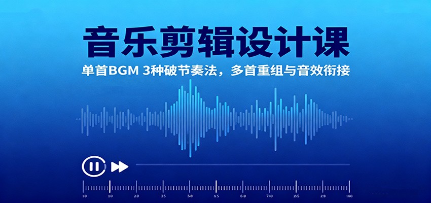 音乐剪辑设计课：单首BGM 3种破节奏法，多首重组与音效衔接-沧海聊项目