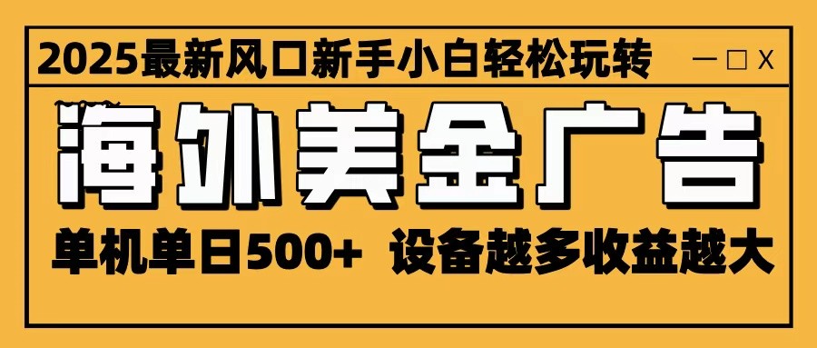 2025最新风口 海外美金广告 单机单日500+ 可无限放大 设备越多收益越大 轻松上手-沧海聊项目