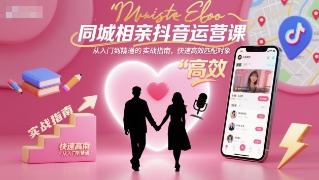 同城相亲抖音运营课，从入门到精通的实战指南，快速高效匹配对象-沧海聊项目