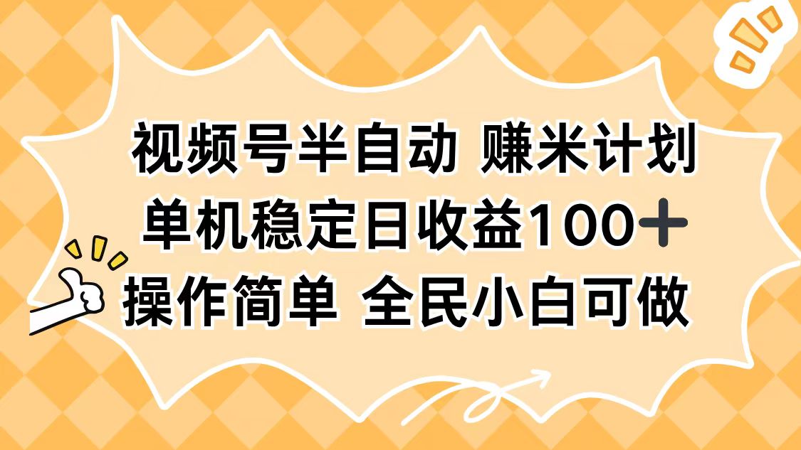 视频号半自动赚米计划，单机稳定日收益100+，操作简单可批量操作-沧海聊项目