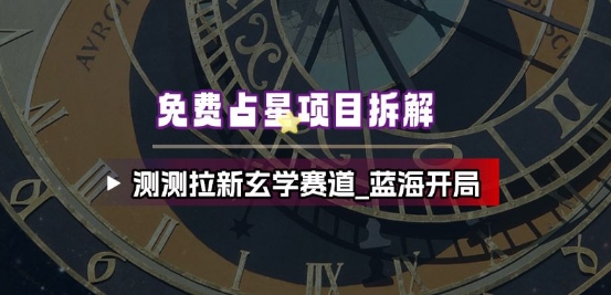免费占星项目拆解_测测拉新玄学赛道，蓝海开局-沧海聊项目