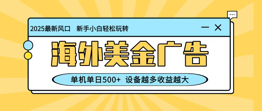 最新蓝海项目，海外美金广告，单机单日500+，可矩阵放大，设备越多收益越大-沧海聊项目