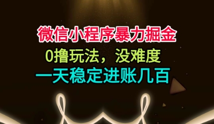 微信小程序暴力掘金，0撸玩法，没难度，一天稳定进账几张【揭秘】-沧海聊项目