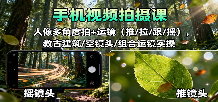 手机视频拍摄课：人像多角度拍+运镜(推/拉/跟/摇)，古建筑/空镜头/组合运镜实操-沧海聊项目