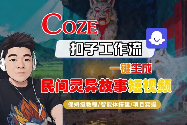 Coze扣子智能体工作流一键生成“民间灵异故事“短视频，全流程保姆级教学-沧海聊项目