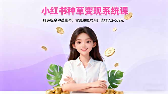 小红书种草变现系统课：打造吸金种草账号，实现单账号月广告收入3-5万元-沧海聊项目