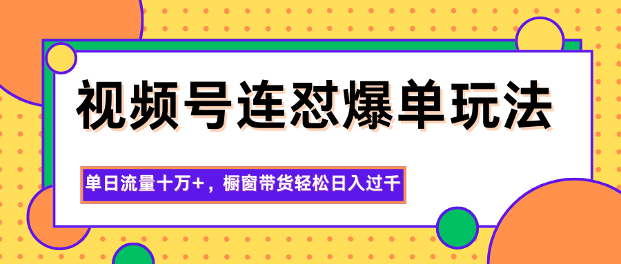 视频号连怼爆单玩法，单日流量十万+，橱窗带货轻松日入过千-沧海聊项目