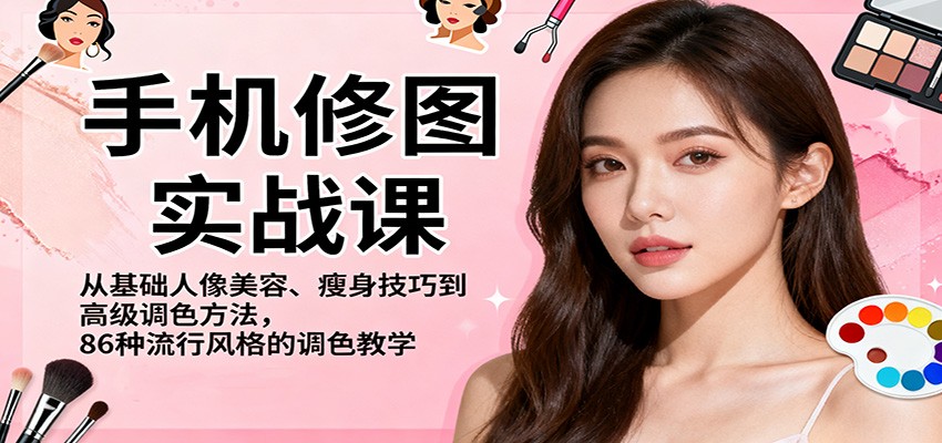 手机修图实战课，从基础人像美容、瘦身技巧到高级调色方法，86种流行风格的调色教学-沧海聊项目