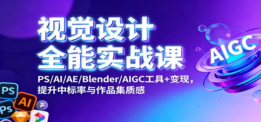 视觉设计全能实战课：PS/AI/AE/Blender/AIGC工具+变现，提升中标率与作品集质感-沧海聊项目
