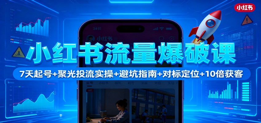 小红书流量爆破课：7天起号+聚光投流实操+避坑指南+对标定位+10倍获客-沧海聊项目