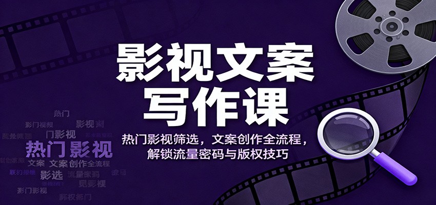 影视文案写作课：热门影视筛选，文案创作全流程，解锁流量密码与版权技巧-沧海聊项目