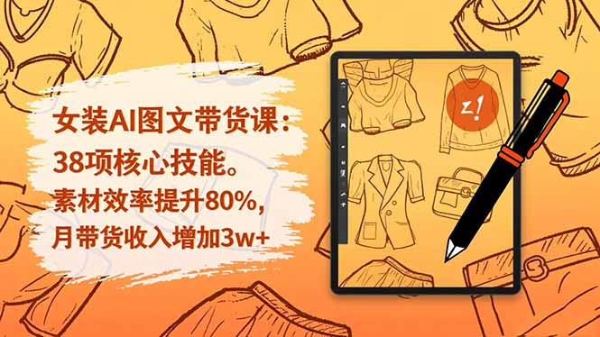 女装AI图文带货课：38项核心技能，素材效率提升80%，月带货收入增加3w+-沧海聊项目