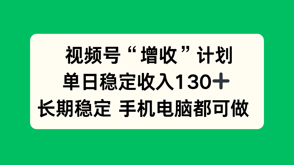 视频号“增收”计划，单日稳定收入130十，长期稳定 手机电脑都可做！-沧海聊项目
