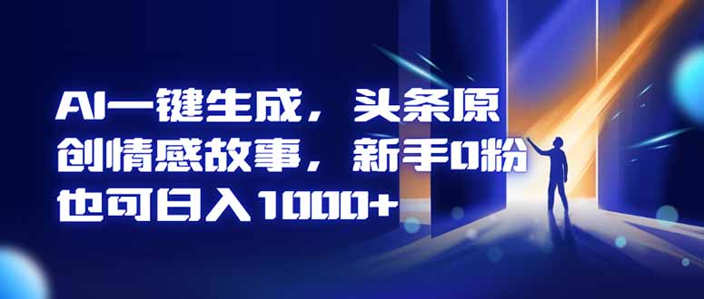 AI一键生成，头条原创情感故事，新手0粉也可日入1000+-沧海聊项目