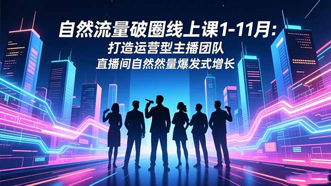 自然流量破圈线上课1-11月：打造运营型主播团队 直播间自然流量爆发式增长-沧海聊项目
