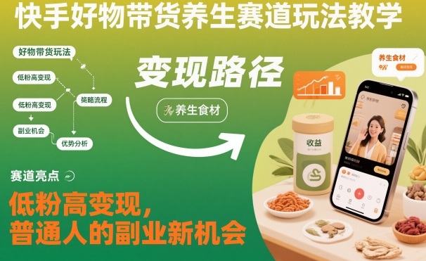 快手好物带货养生赛道玩法教学，低粉高变现，普通人的副业新机会-沧海聊项目