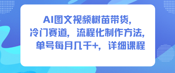 AI图文视频树苗带货，冷门赛道，流程化制作方法，单号每月几K，详细课程-沧海聊项目
