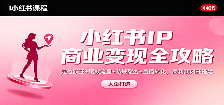 小红书IP商业变现全攻略：定位跃迁+爆款流量+私域裂变+直播转化，高利润闭环搭建-沧海聊项目