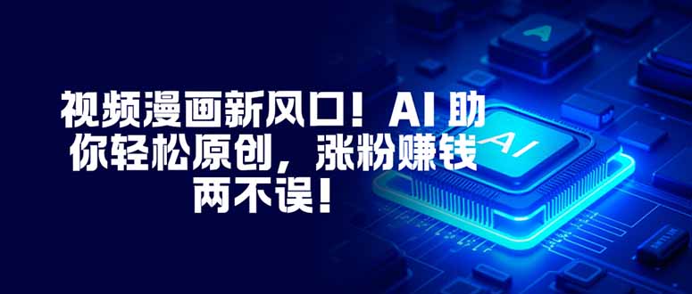 视频漫画新风口！AI 助你轻松原创，涨粉赚钱两不误！-沧海聊项目