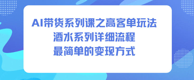 AI带货系列课之高客单玩法，酒水系列，详细流程，最简单的变现方式-沧海聊项目
