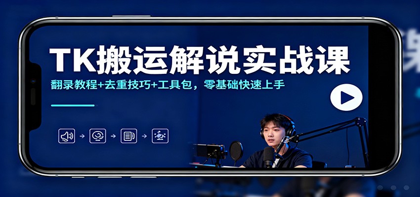 TK搬运解说实战课：翻录教程+去重技巧+工具包，零基础快速上手-沧海聊项目