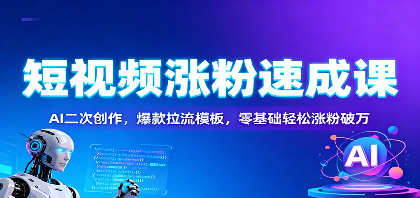 短视频涨粉速成课：AI二次创作，爆款拉流模板，零基础轻松涨粉破万-沧海聊项目