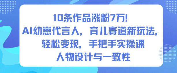 10条作品涨粉7W！AI幼崽代言人，育儿赛道新玩法，轻松变现，手把手实操课-沧海聊项目