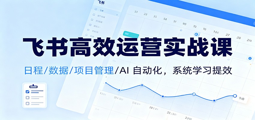 飞书高效运营实战课：日程/数据/项目管理/AI 自动化，系统学习提效-沧海聊项目