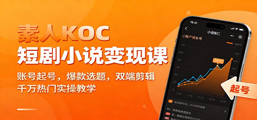 素人KOC短剧小说变现课：账号起号，爆款选题，双端剪辑，千万热门实操教学-沧海聊项目
