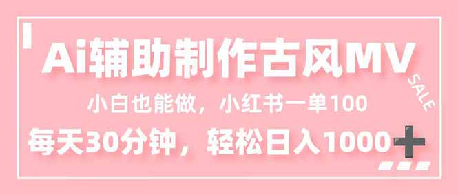 小白也能做！AI辅助制作古风MV，小红薯一单100，每天30分钟轻松日入1000+-沧海聊项目