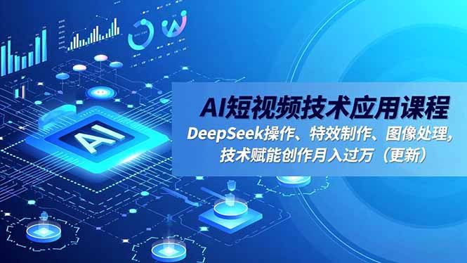 AI短视频技术应用课程，DeepSeek操作、特效制作、图像处理，技术赋能创作月入过万(更新-沧海聊项目