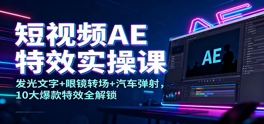 短视频AE特效实操课：发光文字+眼镜转场+汽车弹射，10大爆款特效全解锁-沧海聊项目
