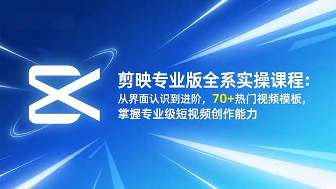 剪映专业版全系实操课程：从界面认识到进阶，70+热门视频模板，掌握专业级短视频创作能力-沧海聊项目