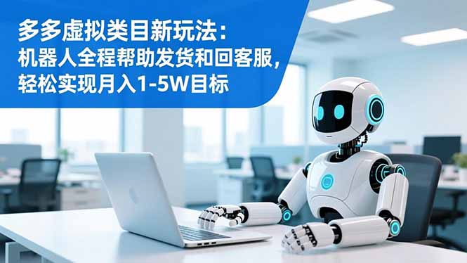 多多虚拟类目新玩法：机器人全程帮助发货和回客服，轻松实现月入1-5W目标-沧海聊项目