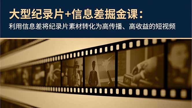 大型纪录片+信息差掘金课：利用信息差将纪录片素材转化为高传播、高收益的短视频-沧海聊项目
