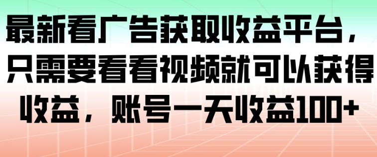最新看广告获取收益平台，只需要看看视频就可以获得收益，账号一天收益100+-沧海聊项目