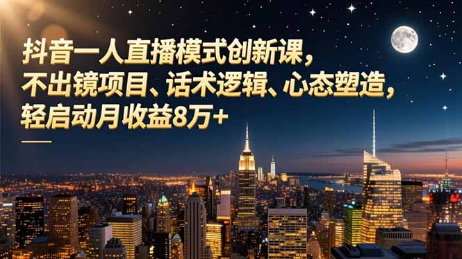 抖音一人直播模式创新课，不出镜项目、话术逻辑、心态塑造，轻启动月收益8万+-沧海聊项目