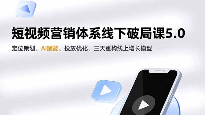 短视频营销体系线下破局课5.0，定位策划、AI赋能、投放优化，三天重构线上增长模型-沧海聊项目