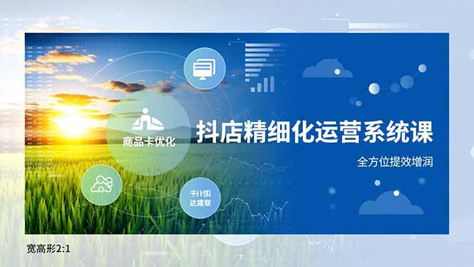 抖店精细化运营系统课，商品卡优化、达人建联、千川投放，全方位提效增润-沧海聊项目