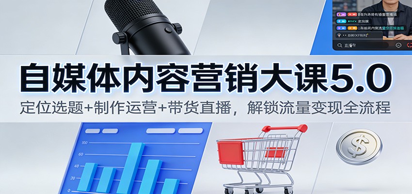 自媒体内容营销大课5.0：定位选题+制作运营+带货直播，解锁流量变现全流程-沧海聊项目