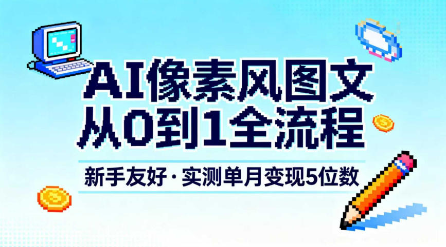 AI像素风图文从0到1全流程，新手友好，实测单月变现5位数-沧海聊项目