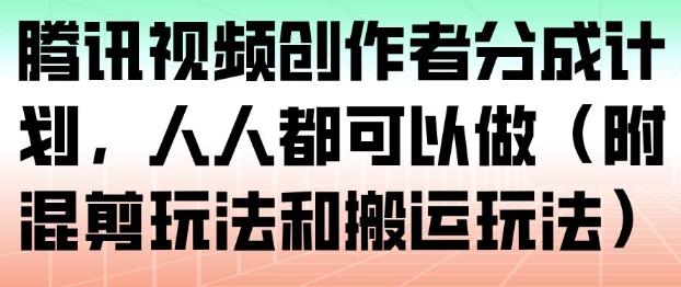 腾讯视频创作者分成计划，人人都可以做(附混剪玩法和搬运玩法)-沧海聊项目